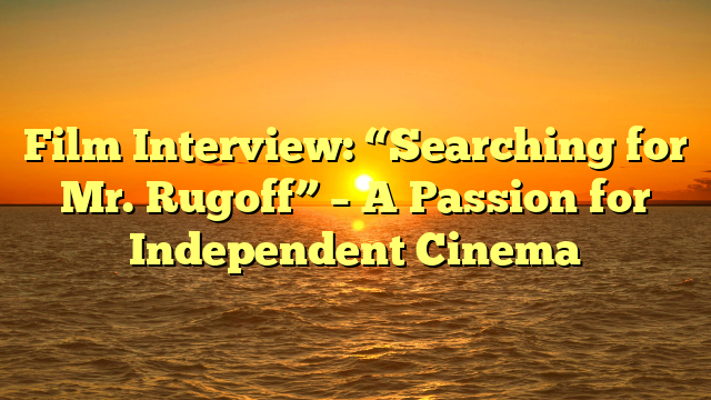 Film Interview: “Searching for Mr. Rugoff” – A Passion for Independent Cinema 